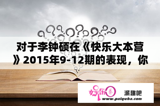 对于李钟硕在《快乐大本营》2015年9-12期的表现，你怎么看？快乐大本营2015在线观看