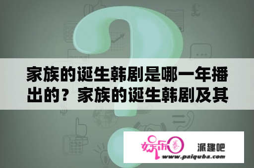 家族的诞生韩剧是哪一年播出的？家族的诞生韩剧及其诞生年份