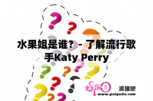 水果姐是谁？- 了解流行歌手Katy Perry