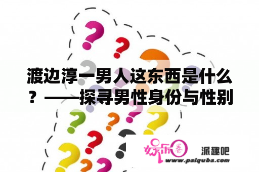 渡边淳一男人这东西是什么？——探寻男性身份与性别文化