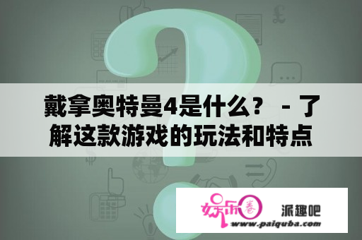 戴拿奥特曼4是什么？ - 了解这款游戏的玩法和特点