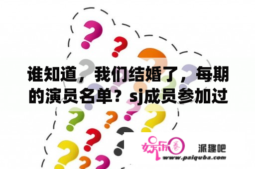 谁知道，我们结婚了，每期的演员名单？sj成员参加过哪几期我们结婚了？