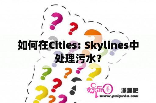 如何在Cities: Skylines中处理污水？