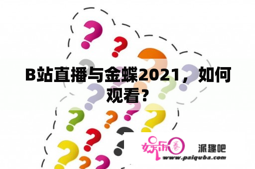 B站直播与金蝶2021，如何观看？