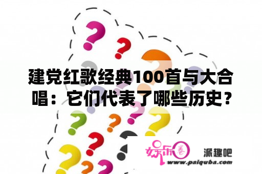 建党红歌经典100首与大合唱：它们代表了哪些历史？