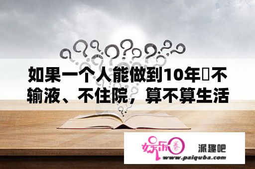 如果一个人能做到10年內不输液、不住院，算不算生活的强者？