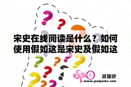 宋史在线阅读是什么？如何使用假如这是宋史及假如这是宋史在线阅读功能？