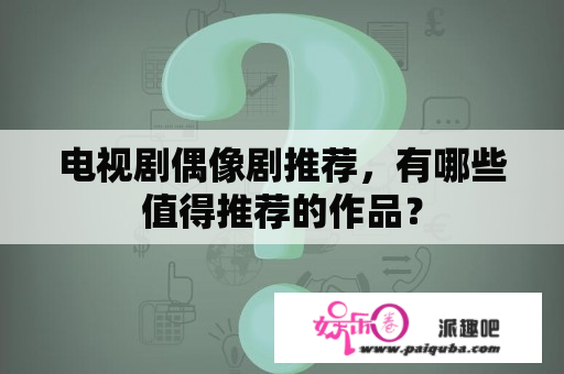 电视剧偶像剧推荐，有哪些值得推荐的作品？