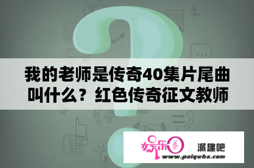 我的老师是传奇40集片尾曲叫什么？红色传奇征文教师评语？