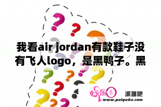 我看air jordan有款鞋子没有飞人logo，是黑鸭子。黑鸭子什么意思呢？含义是什么？