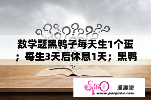 数学题黑鸭子每天生1个蛋；每生3天后休息1天；黑鸭子生25个蛋要多少天