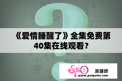 《爱情睡醒了》全集免费第40集在线观看？