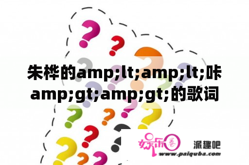 朱桦的amp;lt;amp;lt;咔amp;gt;amp;gt;的歌词