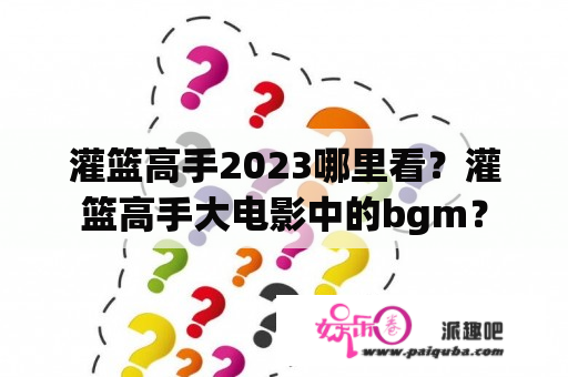 灌篮高手2023哪里看？灌篮高手大电影中的bgm？