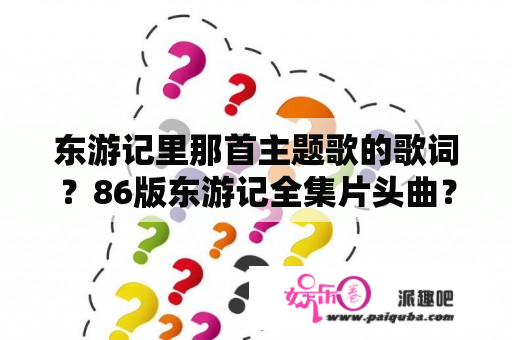 东游记里那首主题歌的歌词？86版东游记全集片头曲？