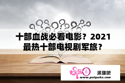 十部血战必看电影？2021最热十部电视剧军旅？