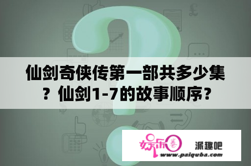 仙剑奇侠传第一部共多少集？仙剑1-7的故事顺序？