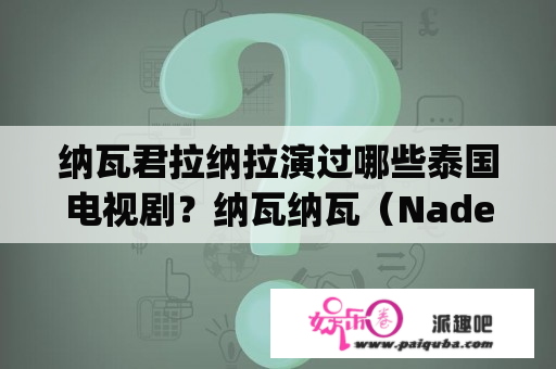 纳瓦君拉纳拉演过哪些泰国电视剧？纳瓦纳瓦（Nadech Kugimiya），生于1991年12月17日，是一位泰国男演员和歌手。他在泰国娱乐圈中备受欢迎，因其俊美的外形和才华横溢的演技而广受粉丝喜爱。纳瓦拥有日本和泰国的双重国籍，曾经在日本和美国留学。他在泰国娱乐圈中开始崭露头角是在2010年，出演电视剧《365日的爱情日记》。自那以后，他逐渐成为泰国电视圈中的重要人物。