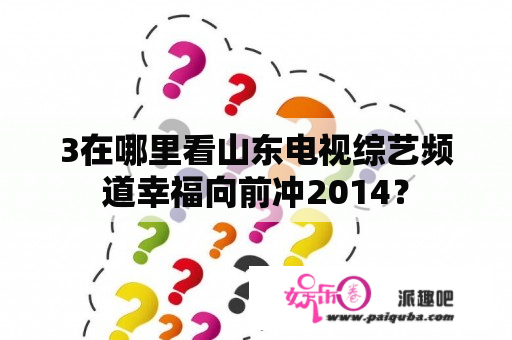 3在哪里看山东电视综艺频道幸福向前冲2014？