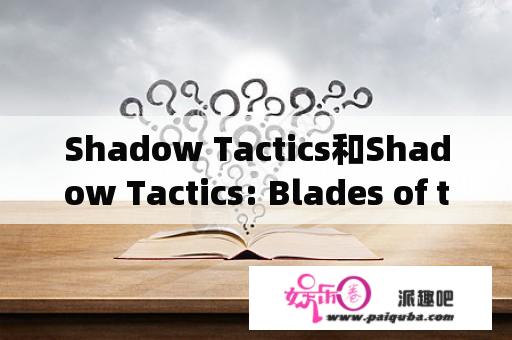 Shadow Tactics和Shadow Tactics: Blades of the Shogun有什么区别？