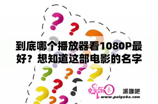 到底哪个播放器看1080P最好？想知道这部电影的名字？