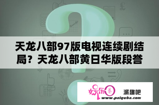 天龙八部97版电视连续剧结局？天龙八部黄日华版段誉带王语嫣游山玩水是哪一集？