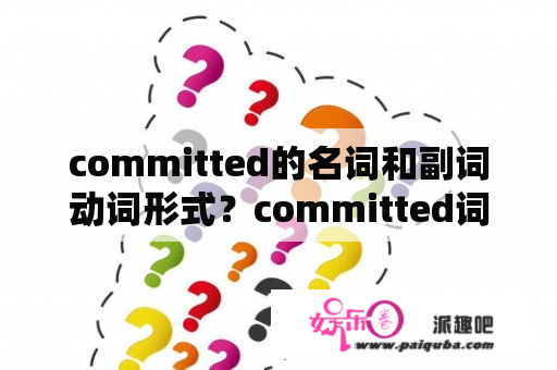 committed的名词和副词动词形式？committed词根？