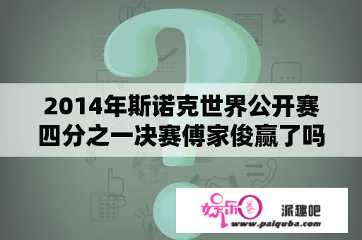 2014年斯诺克世界公开赛四分之一决赛傅家俊赢了吗？