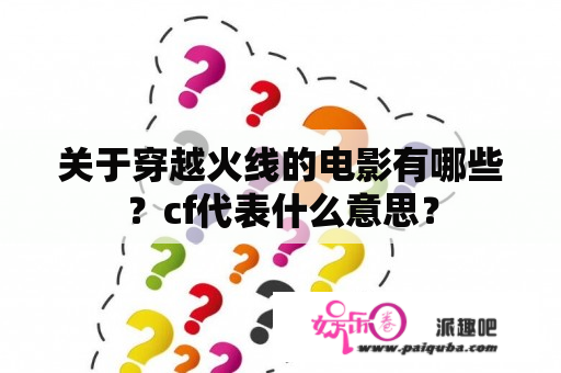 关于穿越火线的电影有哪些？cf代表什么意思？