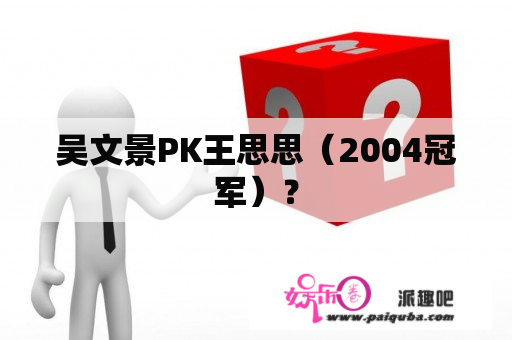 吴文景PK王思思（2004冠军）？