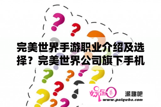 完美世界手游职业介绍及选择？完美世界公司旗下手机游戏？