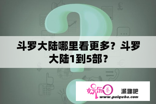 斗罗大陆哪里看更多？斗罗大陆1到5部？