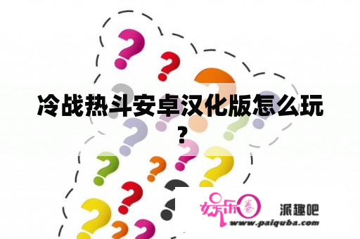 冷战热斗安卓汉化版怎么玩？