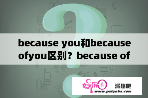 because you和becauseofyou区别？because of you 下一句？