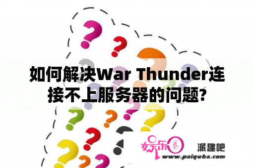 如何解决War Thunder连接不上服务器的问题?