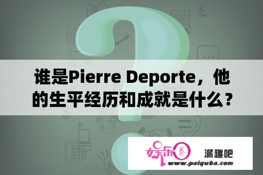 谁是Pierre Deporte，他的生平经历和成就是什么？