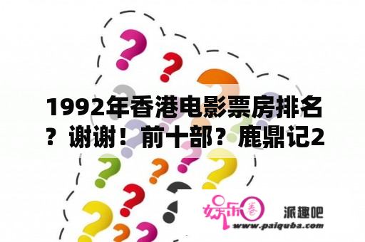 1992年香港电影票房排名？谢谢！前十部？鹿鼎记2百科？