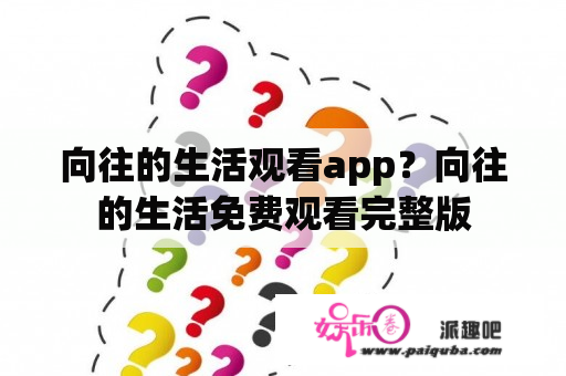 向往的生活观看app？向往的生活免费观看完整版