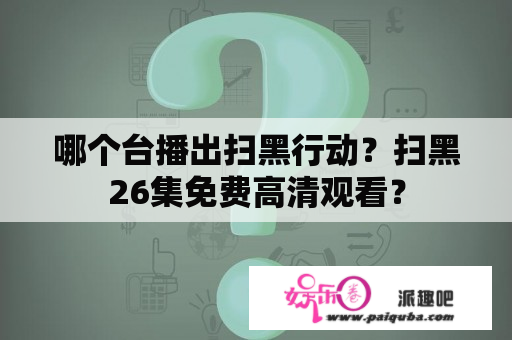 哪个台播出扫黑行动？扫黑26集免费高清观看？