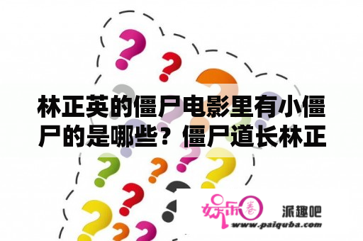 林正英的僵尸电影里有小僵尸的是哪些？僵尸道长林正英电影有哪些？