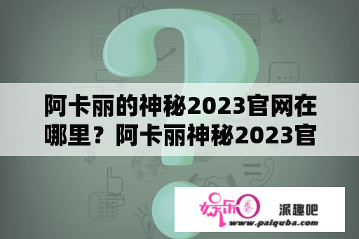 阿卡丽的神秘2023官网在哪里？阿卡丽神秘2023官网