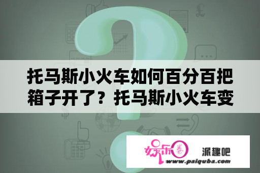 托马斯小火车如何百分百把箱子开了？托马斯小火车变蜘蛛的故事？