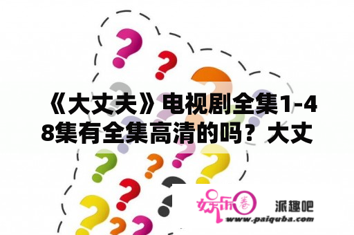 《大丈夫》电视剧全集1-48集有全集高清的吗？大丈夫各个人物结局？