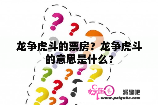 龙争虎斗的票房？龙争虎斗的意思是什么？