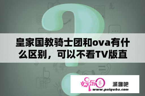 皇家国教骑士团和ova有什么区别，可以不看TV版直接去看ova这样能看懂吗？皇家国教骑士团ova08什么时候出？