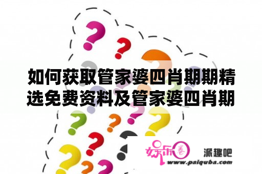 如何获取管家婆四肖期期精选免费资料及管家婆四肖期期准一期192.168.100.1？