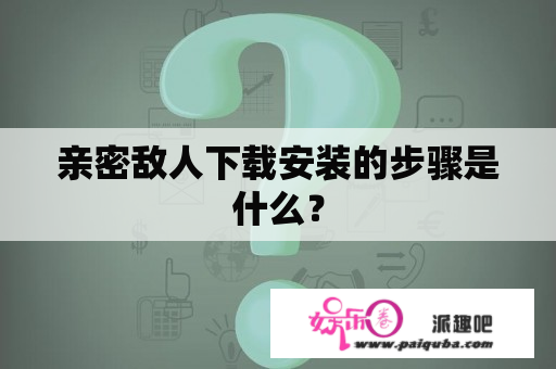 亲密敌人下载安装的步骤是什么？