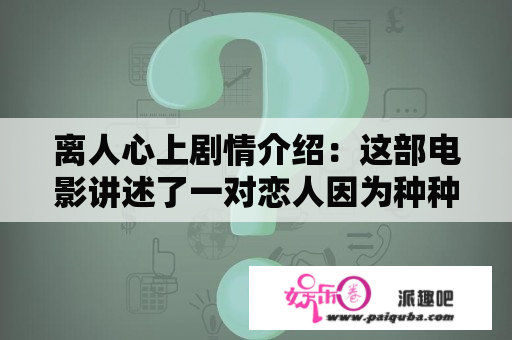 离人心上剧情介绍：这部电影讲述了一对恋人因为种种原因分手后，但在多年后再次相遇，并重新点燃了感情的故事。以下是该电影的详细剧情介绍。