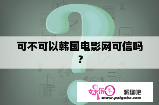 可不可以韩国电影网可信吗？