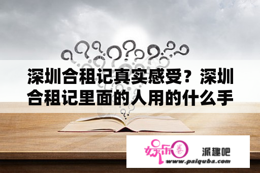 深圳合租记真实感受？深圳合租记里面的人用的什么手机？